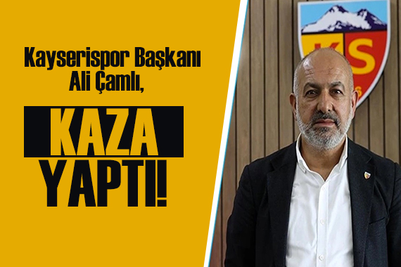 Kayserispor Başkanı Ali Çamlı kaza yaptı!