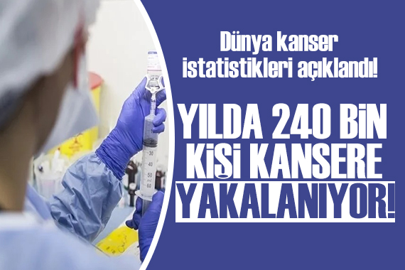 Dünya kanser istatistikleri açıklandı: Türkiye de yılda 240 bin kişi kansere yakalanıyor