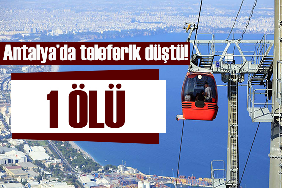 Antalya da teleferik düştü! 1 kişi öldü!