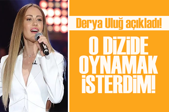 Derya Uluğ açıkladı: O dizide oynamak isterdim!