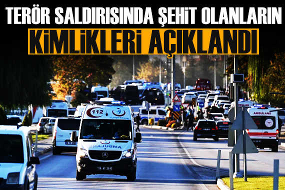 TUSAŞ a yönelik terör saldırısında şehit olanların kimlikleri belli oldu
