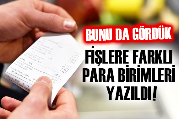 Bunu da gördük: Fişlere farklı para birimleri yazıldı!