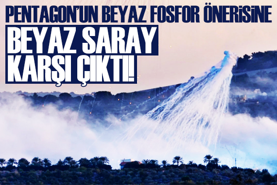 Beyaz Saray, Pentagon un beyaz fosfor önerisine karşı çıktı!