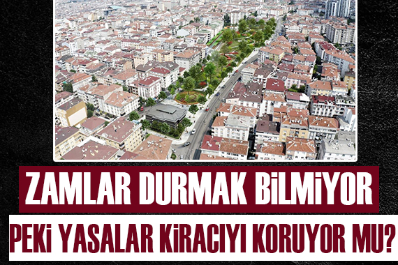 Zamlar durmak bilmiyor! Yasalar kiracıyı koruyor mu?