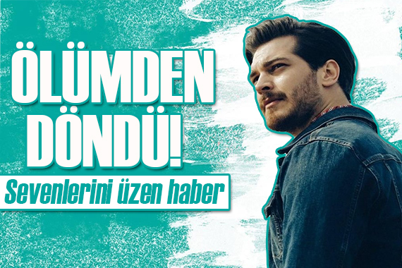 Çağatay Ulusoy ölümden döndü!