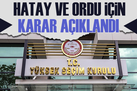 YSK nın Hatay ve Ordu için yapılan itirazlara kararı açıklandı