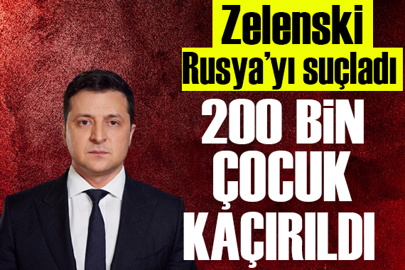 Zelenski Rusya yı suçladı: 200 bin çocuk kaçırıldı