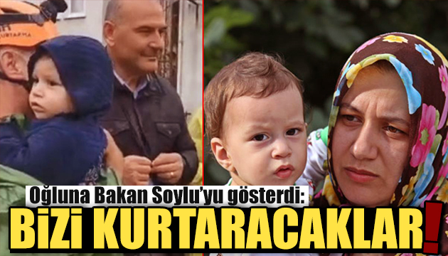 Oğluma Bakan Soylu yu gösterip  bizi kurtaracaklar  dedim!