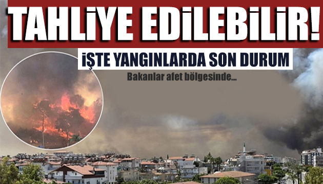 Orman yangınlarında son durum: Tahliye edilebilir