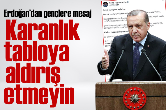 Erdoğan dan gençlere mesaj: Karanlık tabloya aldırış etmeyin