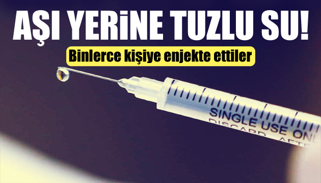 Binlerce kişiye aşı yerine tuzlu su enjekte ettiler