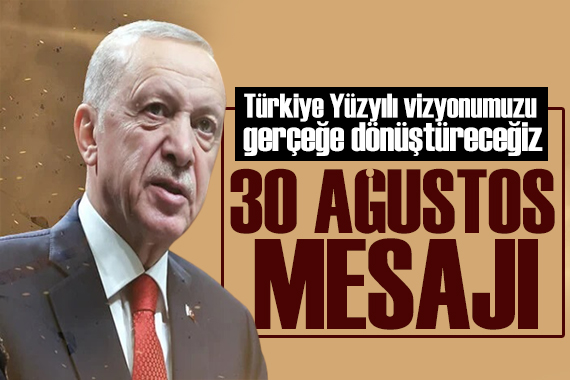 Erdoğan dan 30 Ağustos mesajı: Türkiye Yüzyılı vizyonumuzu gerçeğe dönüştüreceğiz