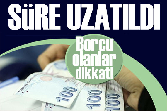 Borcu olanlar dikkat! Süre uzatıldı