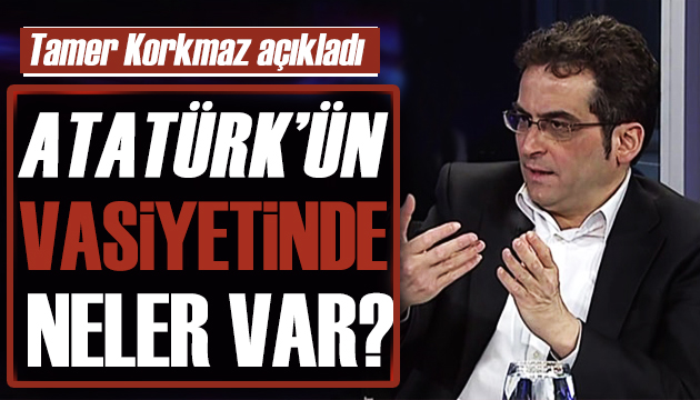 Tamer Korkmaz açıkladı: Atatürk ün vasiyeti sansürlendi mi?