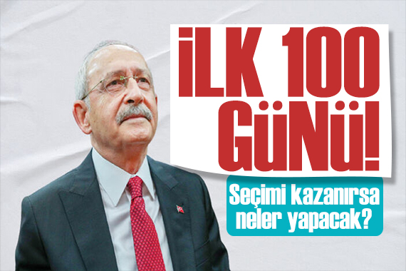 Kılıçdaroğlu nun ilk 100 günü! CHP lideri seçimi kazanırsa neler yapacak?