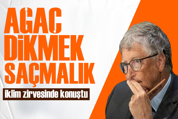 Bill Gates ten iklim zirvesinde ilginç çıkış: Ağaç dikmek saçmalık!