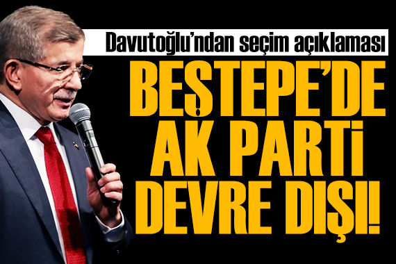 Davutoğlu: Beştepe de AK Parti genel merkezi devre dışı!