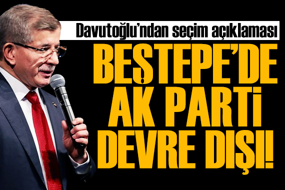 Davutoğlu: Beştepe de AK Parti genel merkezi devre dışı!