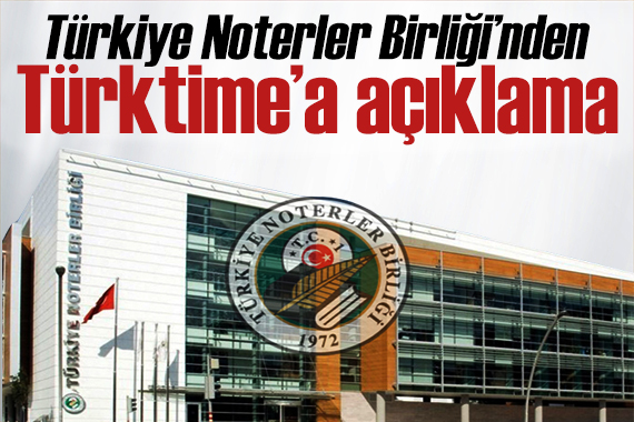 Türkiye Noterler Birliği’nden Türktime’a açıklama