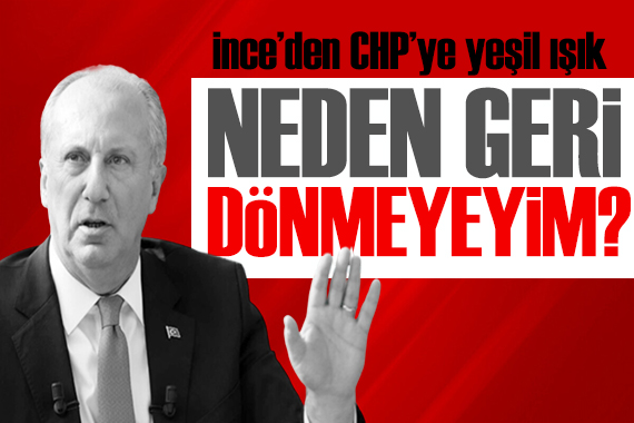 Muharrem İnce den CHP ye yeşil ışık: Neden dönmeyeyim?