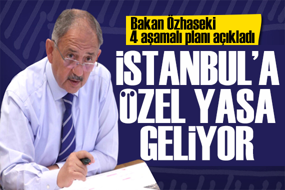 Bakan Özhaseki 4 aşamalı planı açıkladı: İstanbul a özel yasa hazırlanıyor!