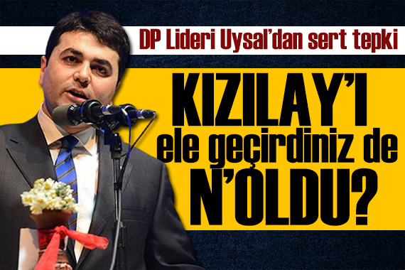 DP lideri Uysal dan sert tepki: Kızılay ı ele geçirdiniz de ne oldu?