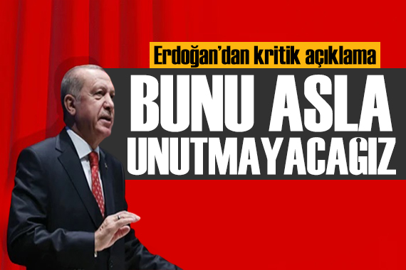 Erdoğan dan kritik mesaj: Dostluğunuzu asla unutmayacağız