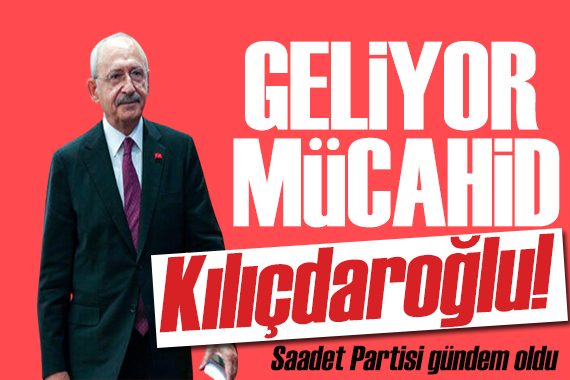 Saadet Partisi paylaştı: Geliyor Mücahid Kılıçdaroğlu!