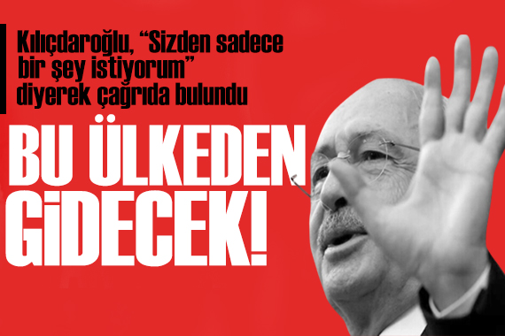 Kılıçdaroğlu ndan seçim çağrısı: Bu ülkeden göndereceğim