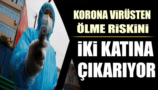 Korona virüsten ölme riskini iki katına çıkarıyor