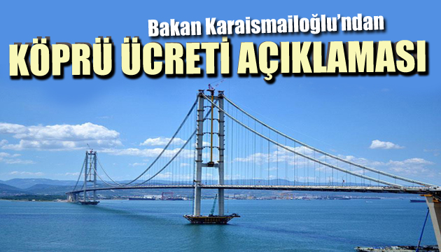 Bakan Karaismailoğlu ndan köprü ücretleri açıklaması