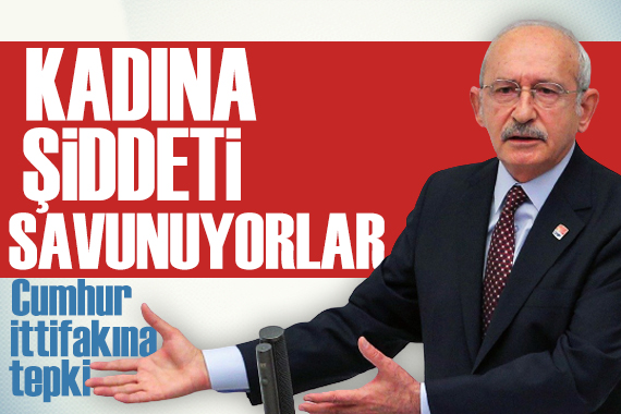 Kılıçdaroğlu ndan  6284  tepkisi: Kadına şiddeti savunan birliktelik!