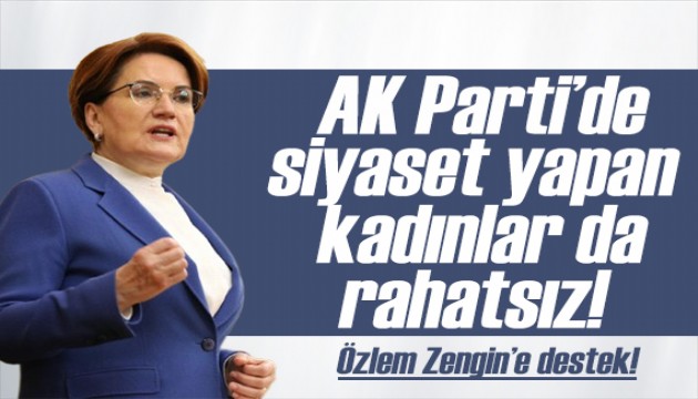 Akşener'den tepki: AK Parti'de siyaset yapan kadınlar da rahatsız
