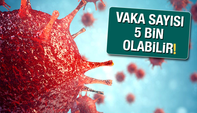 Koronavirüste vaka sayısı 5 bin olabilir