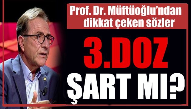 Prof. Dr. Müftüoğlu yanıtladı: Neden 3.doz?