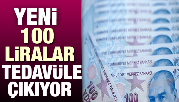 Yeni 100 liralar tedavüle çıkıyor