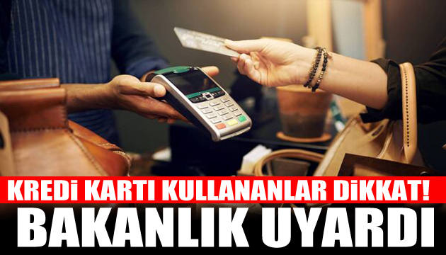 Kredi kartı kullananlar dikkat! Bakanlıktan önemli uyarı