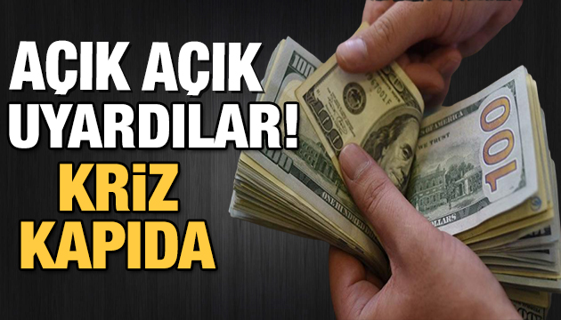 Açık açık uyardılar! Kriz kapıda