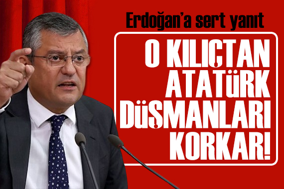 Özgür Özel den Erdoğan a tepki: O kılıçtan Atatürk düşmanları ürker
