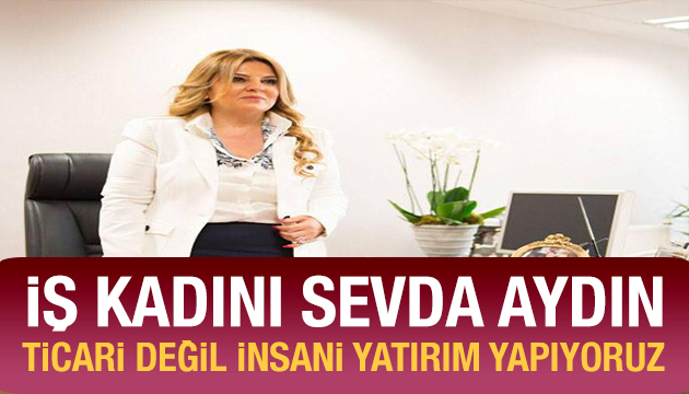 İş kadını Sevda Aydın:  Ticari değil, insani yatırım yapıyoruz