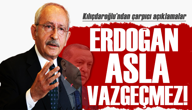 Kılıçdaroğlu iktidara yüklendi: Erdoğan asla vazgeçmez!