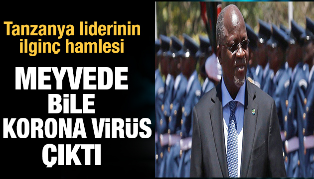 Tanzanya liderinin ilginç hamlesi: Meyvede korona virüs çıktı