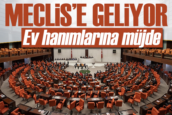Ev hanımlarını ilgilendiriyor! 80 maddelik Torba Yasa Meclis e geliyor!