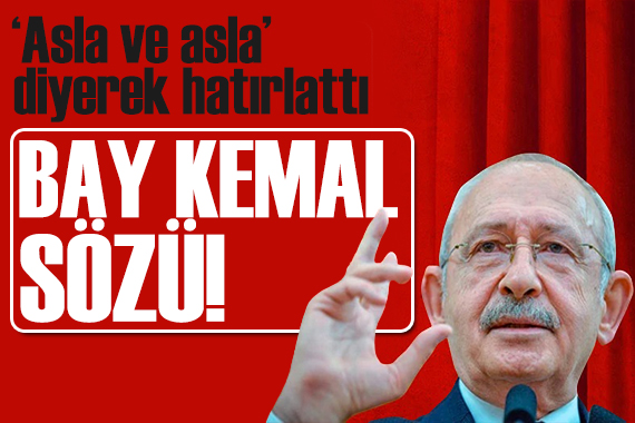 Kılıçdaroğlu  asla ve asla  diyerek hatırlattı: Bay Kemal sözü!