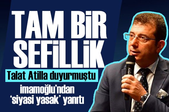 Talat Atilla  siyasi yasağı  duyurmuştu! İmamoğlu ndan yanıt: Tam bir sefillik!
