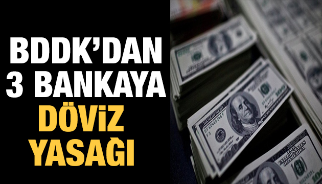 BDDK dan 3 bankaya döviz yasağı!