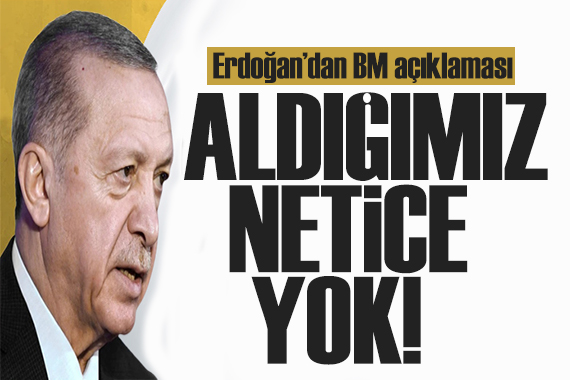 Erdoğan dan dikkat çeken BM mesajı: Aldığımız bir netice yok