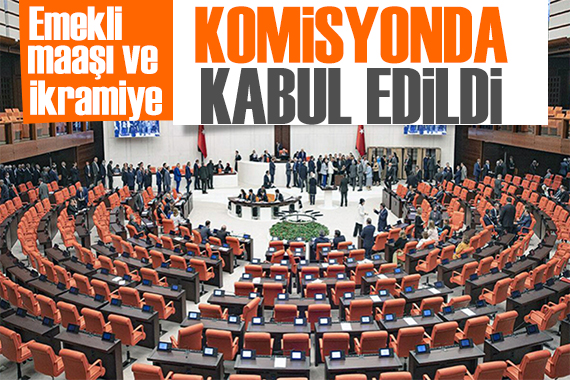 Emekli maaşı ve Bayram ikramiyesi Komisyonda kabul edildi