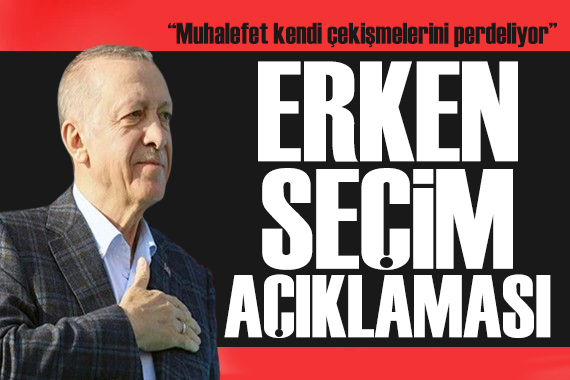 Cumhurbaşkanı Erdoğan dan erken seçim açıklaması