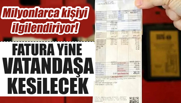 Milyonlarca kişiyi ilgilendiriyor: Fatura yine vatandaşa kesilecek